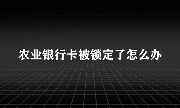 农业银行卡被锁定了怎么办