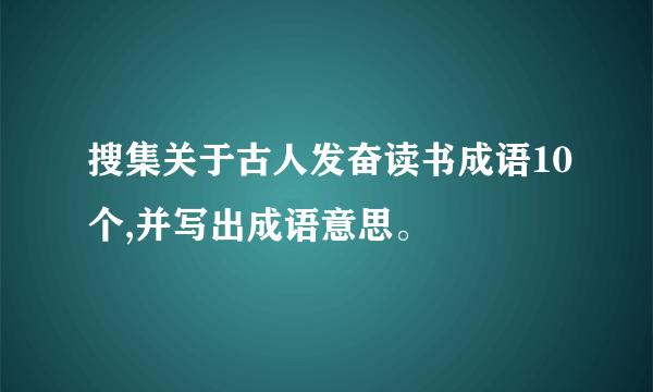 搜集关于古人发奋读书成语10个,并写出成语意思。