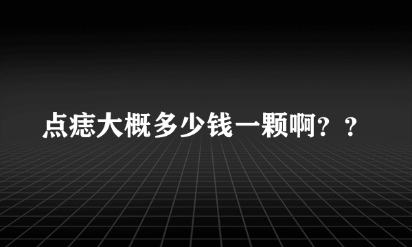 点痣大概多少钱一颗啊？？