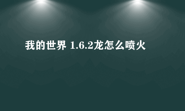 我的世界 1.6.2龙怎么喷火