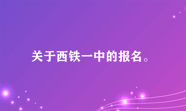 关于西铁一中的报名。