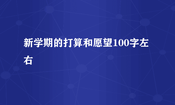 新学期的打算和愿望100字左右