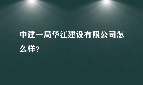 中建一局华江建设有限公司怎么样？