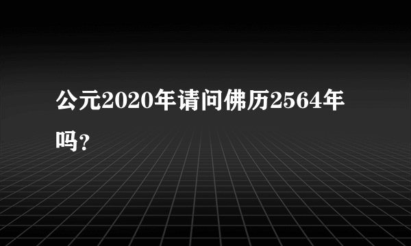 公元2020年请问佛历2564年吗？