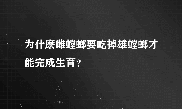 为什麽雌螳螂要吃掉雄螳螂才能完成生育？