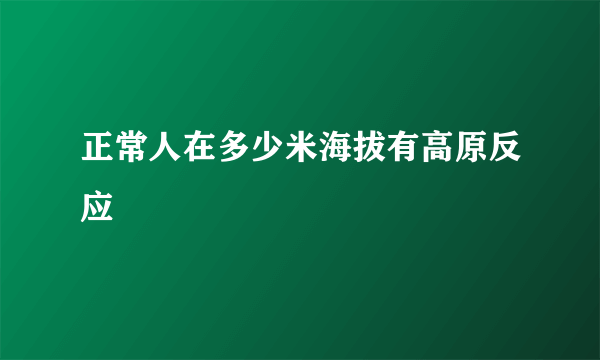 正常人在多少米海拔有高原反应