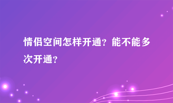 情侣空间怎样开通？能不能多次开通？