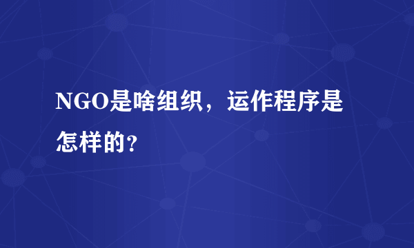 NGO是啥组织，运作程序是怎样的？