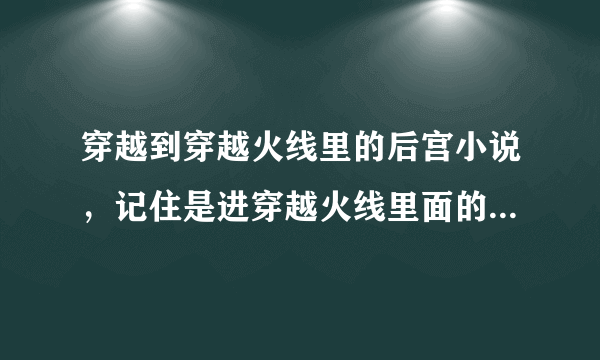 穿越到穿越火线里的后宫小说，记住是进穿越火线里面的！！后宫的长篇小说