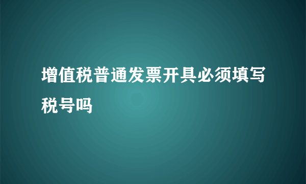 增值税普通发票开具必须填写税号吗