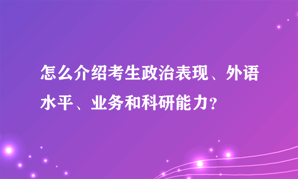 怎么介绍考生政治表现、外语水平、业务和科研能力？