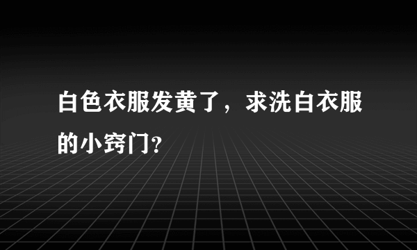 白色衣服发黄了，求洗白衣服的小窍门？