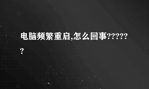 电脑频繁重启,怎么回事??????