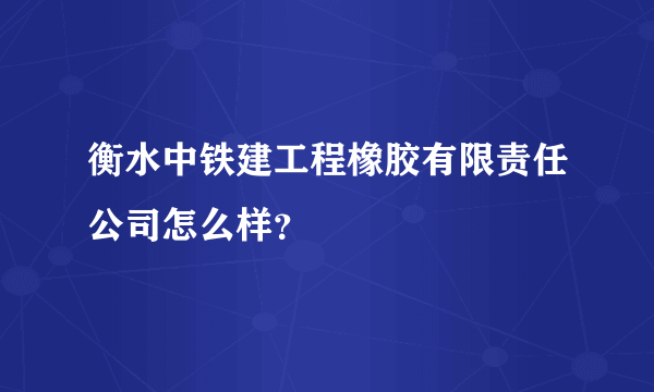 衡水中铁建工程橡胶有限责任公司怎么样？