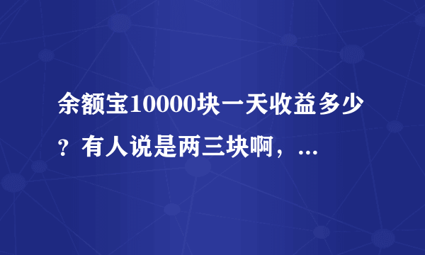 余额宝10000块一天收益多少？有人说是两三块啊，有这么高吗？