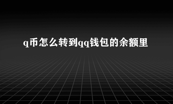 q币怎么转到qq钱包的余额里