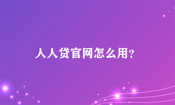 人人贷官网怎么用？