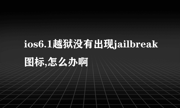 ios6.1越狱没有出现jailbreak图标,怎么办啊