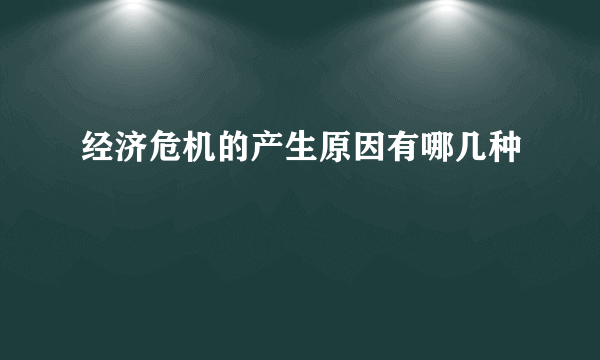 经济危机的产生原因有哪几种