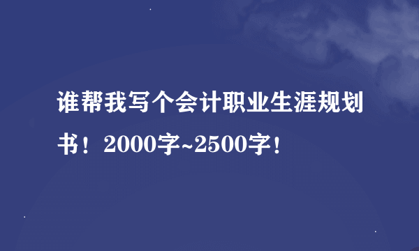 谁帮我写个会计职业生涯规划书！2000字~2500字！