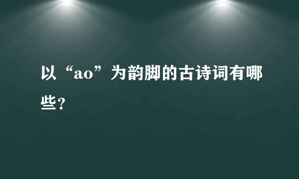 以“ao”为韵脚的古诗词有哪些？