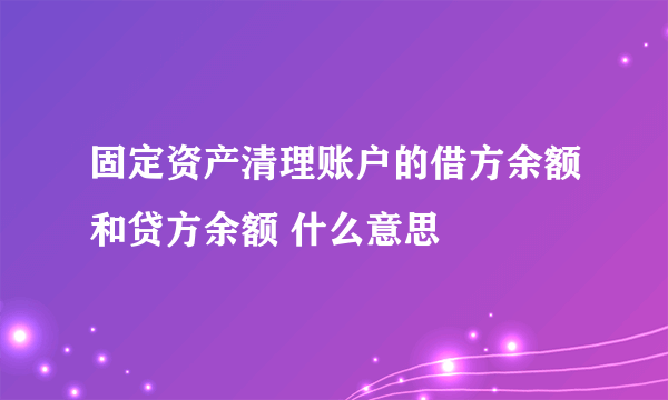 固定资产清理账户的借方余额和贷方余额 什么意思