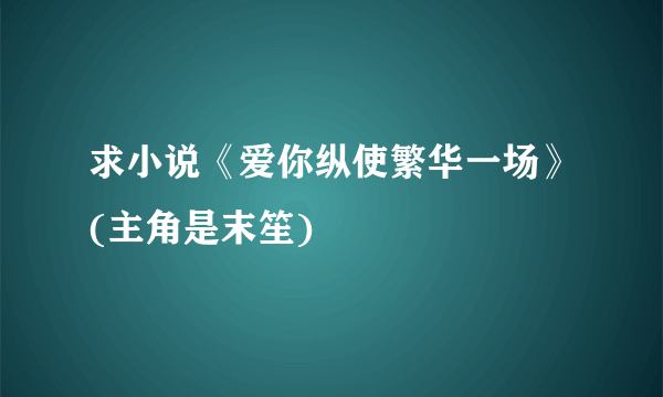 求小说《爱你纵使繁华一场》(主角是末笙)