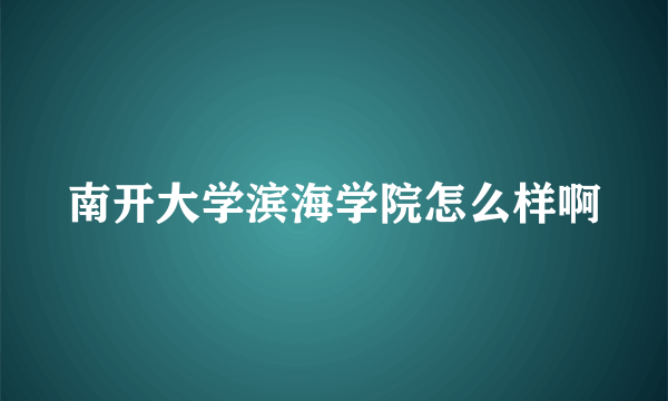 南开大学滨海学院怎么样啊