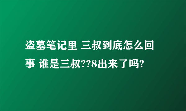 盗墓笔记里 三叔到底怎么回事 谁是三叔??8出来了吗?