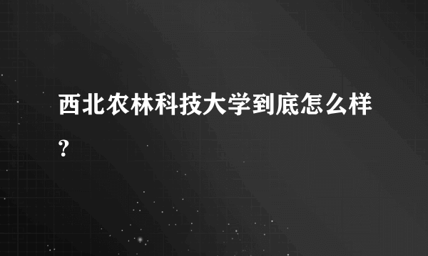 西北农林科技大学到底怎么样？