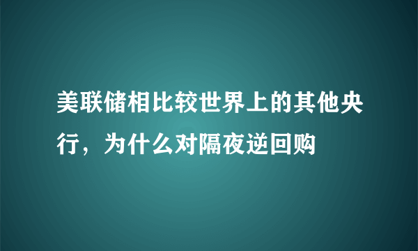 美联储相比较世界上的其他央行，为什么对隔夜逆回购