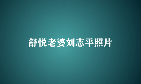 舒悦老婆刘志平照片