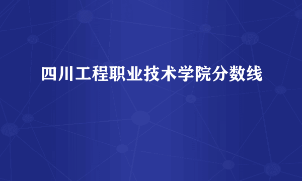 四川工程职业技术学院分数线