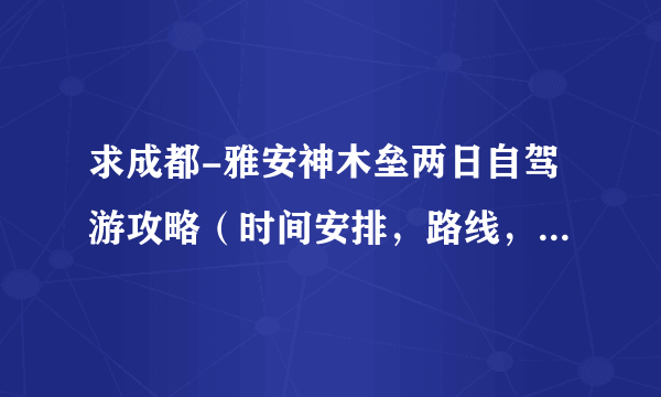 求成都-雅安神木垒两日自驾游攻略（时间安排，路线，吃住，大概预算等）。万分感谢啊~！！！！！！！！！