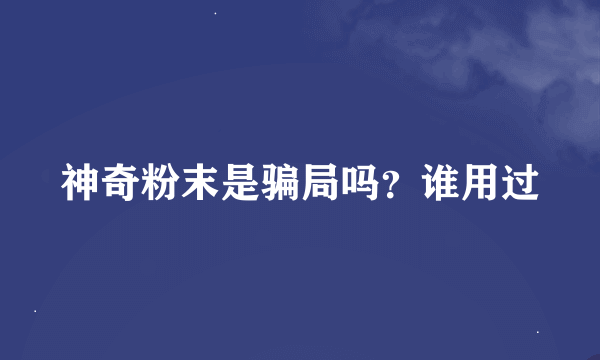 神奇粉末是骗局吗？谁用过