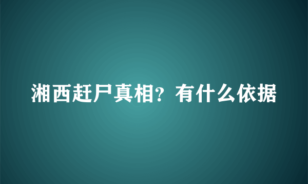 湘西赶尸真相？有什么依据