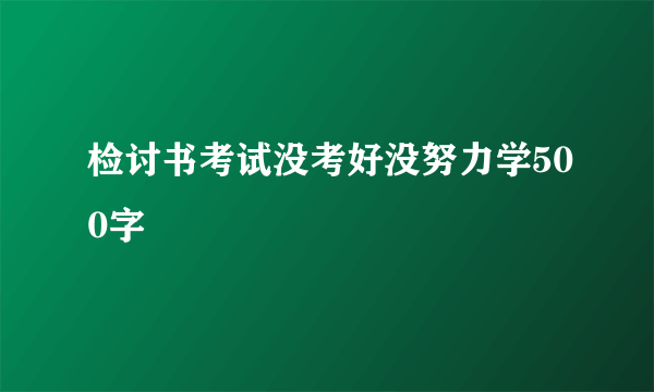 检讨书考试没考好没努力学500字