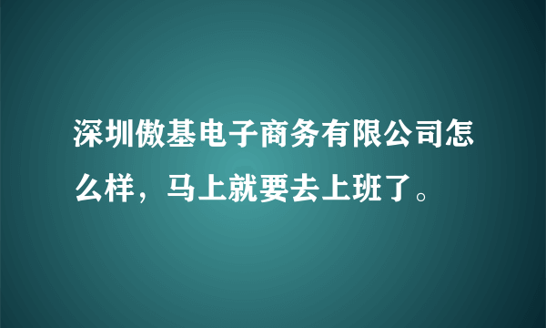 深圳傲基电子商务有限公司怎么样，马上就要去上班了。