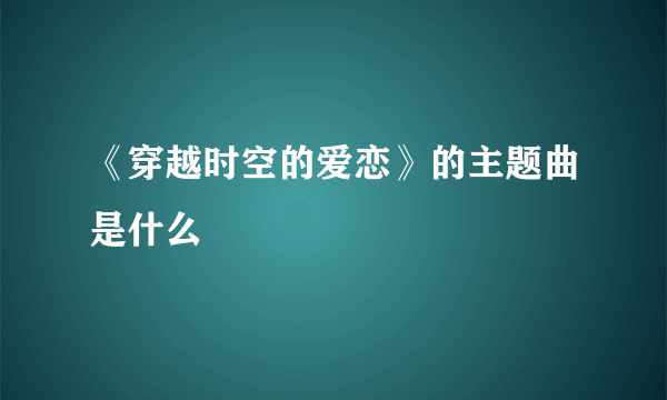 《穿越时空的爱恋》的主题曲是什么