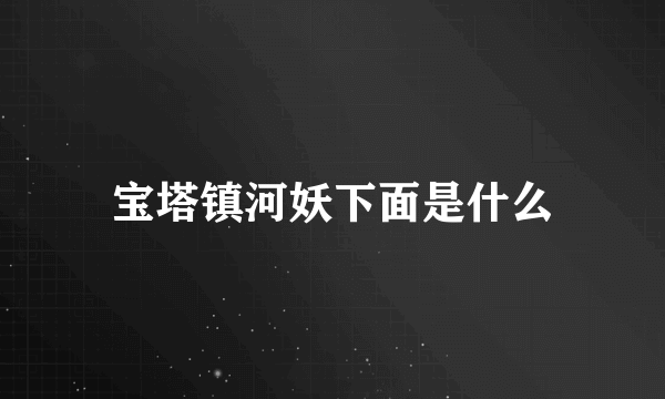 宝塔镇河妖下面是什么