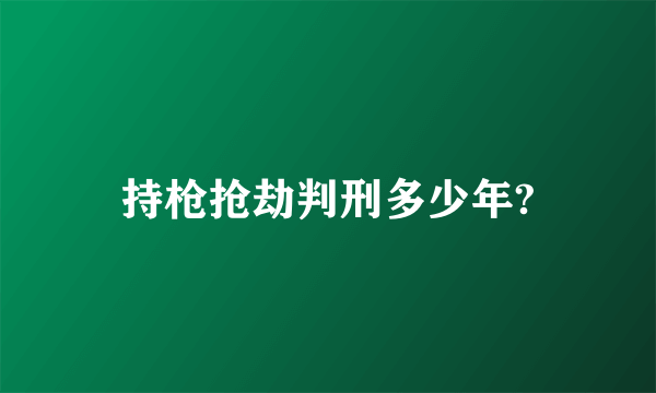 持枪抢劫判刑多少年?