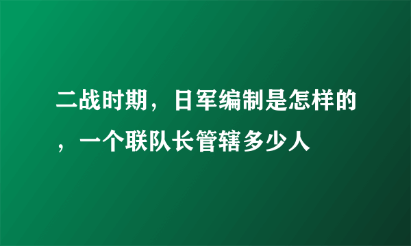 二战时期，日军编制是怎样的，一个联队长管辖多少人