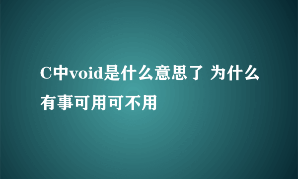 C中void是什么意思了 为什么有事可用可不用