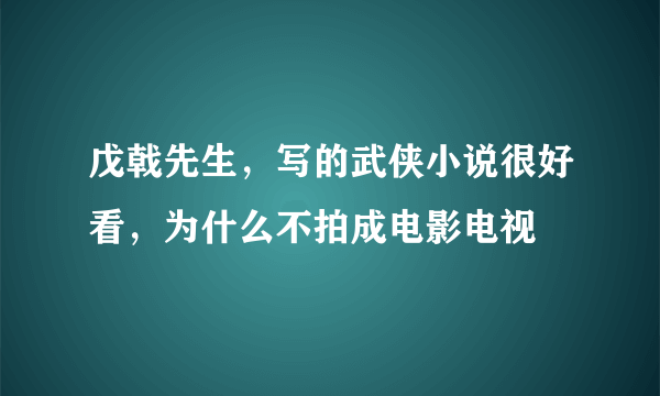 戊戟先生，写的武侠小说很好看，为什么不拍成电影电视