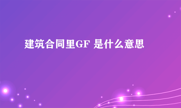 建筑合同里GF 是什么意思