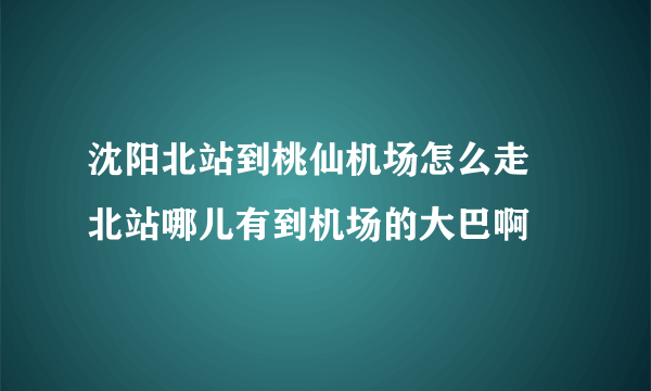 沈阳北站到桃仙机场怎么走 北站哪儿有到机场的大巴啊