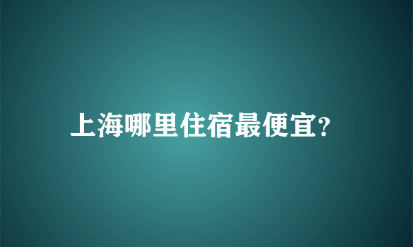 上海哪里住宿最便宜？