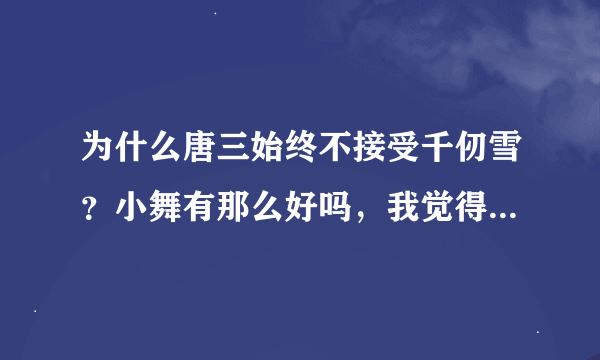 为什么唐三始终不接受千仞雪？小舞有那么好吗，我觉得千仞雪更好啊