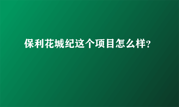 保利花城纪这个项目怎么样？