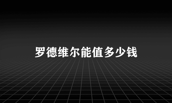 罗德维尔能值多少钱